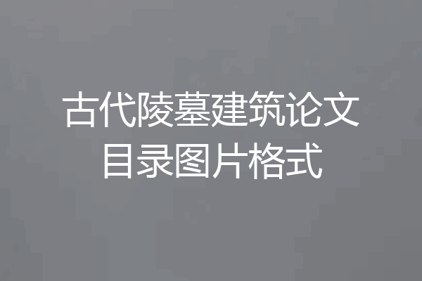 古代陵墓建筑论文目录图片格式