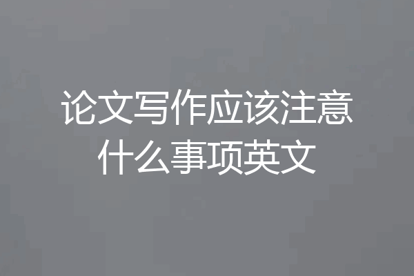 论文写作应该注意什么事项英文