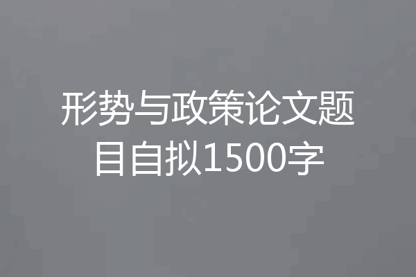 形势与政策论文题目自拟1500字