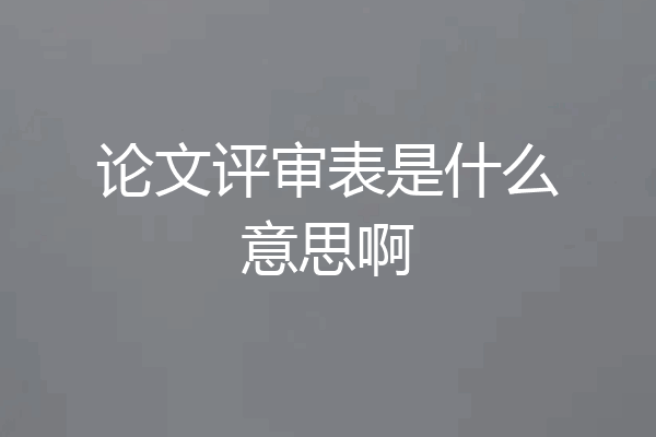 论文评审表是什么意思啊