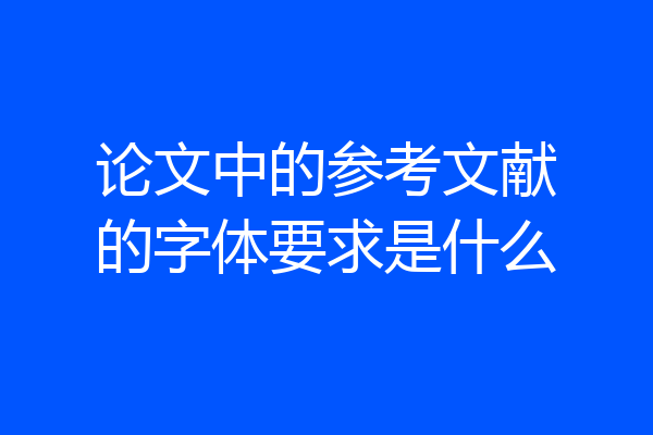 论文中的参考文献的字体要求是什么