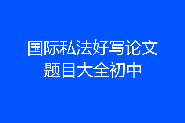 国际私法好写论文题目大全初中