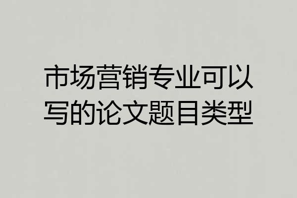 市场营销专业可以写的论文题目类型