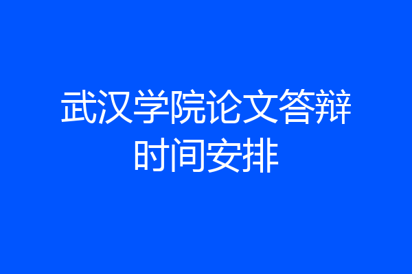 武汉学院论文答辩时间安排