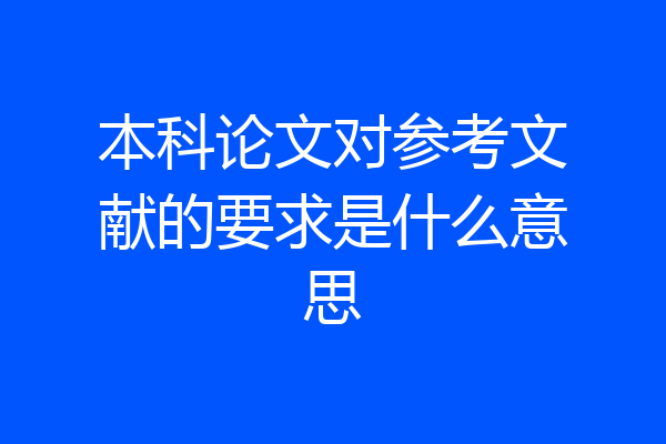 本科论文对参考文献的要求是什么意思