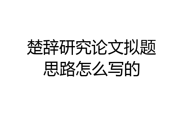 楚辞研究论文拟题思路怎么写的