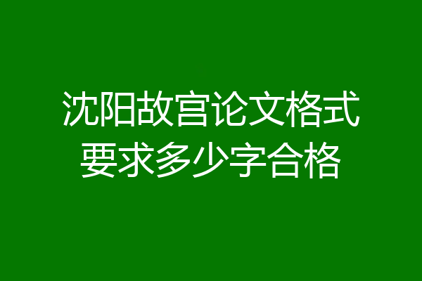 沈阳故宫论文格式要求多少字合格