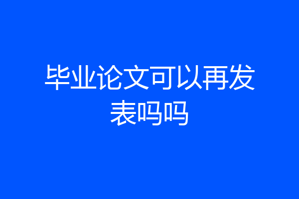 毕业论文可以再发表吗吗