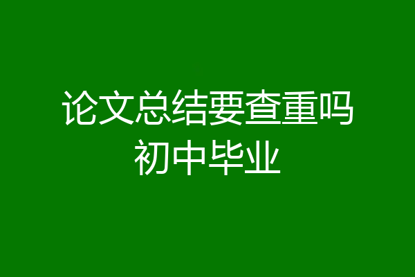 论文总结要查重吗初中毕业