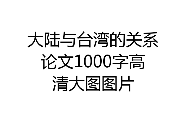 大陆与台湾的关系论文1000字高清大图图片