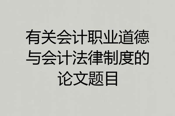 有关会计职业道德与会计法律制度的论文题目