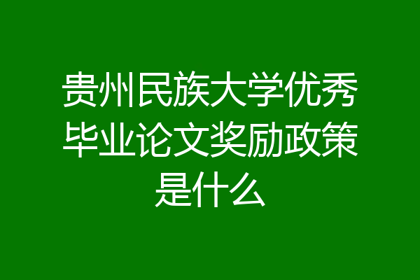 贵州民族大学优秀毕业论文奖励政策是什么