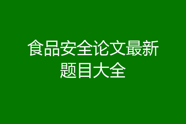 食品安全论文最新题目大全
