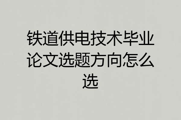 铁道供电技术毕业论文选题方向怎么选