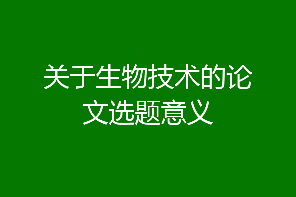 关于生物技术的论文选题意义