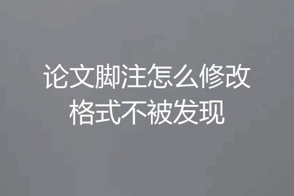 论文脚注怎么修改格式不被发现