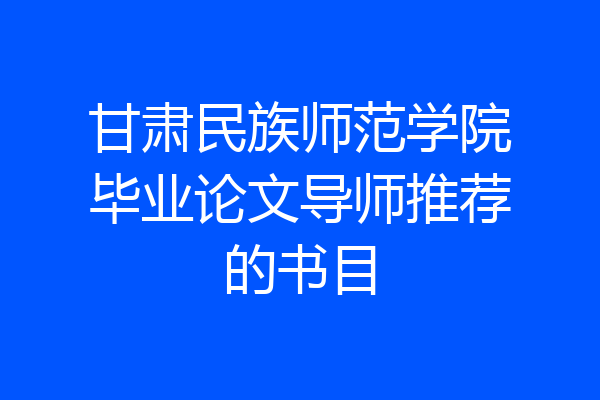 甘肃民族师范学院毕业论文导师推荐的书目