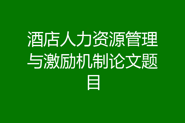 酒店人力资源管理与激励机制论文题目