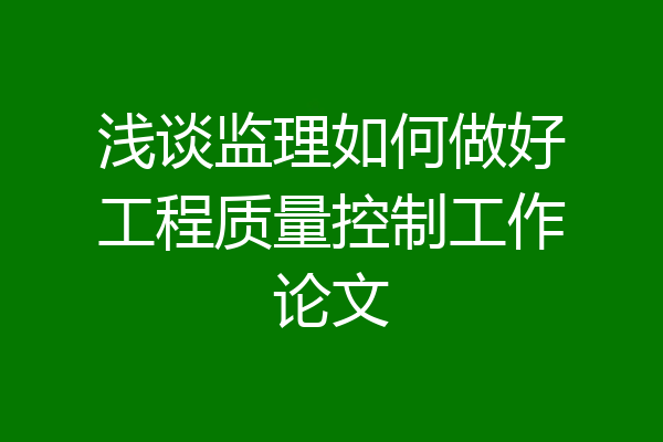 浅谈监理如何做好工程质量控制工作论文