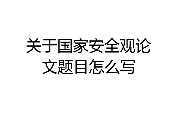 关于国家安全观论文题目怎么写