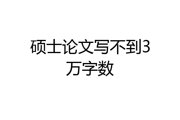 硕士论文写不到3万字数