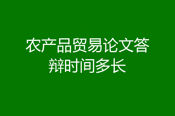 农产品贸易论文答辩时间多长