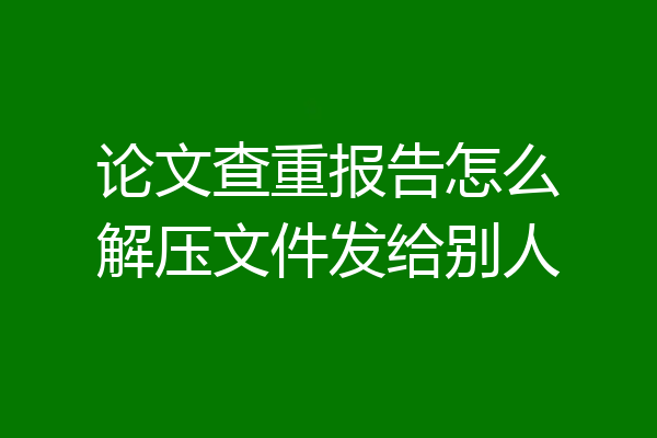 论文查重报告怎么解压文件发给别人