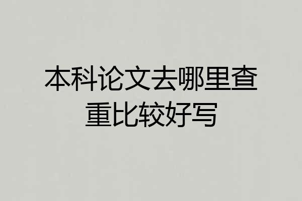 本科论文去哪里查重比较好写