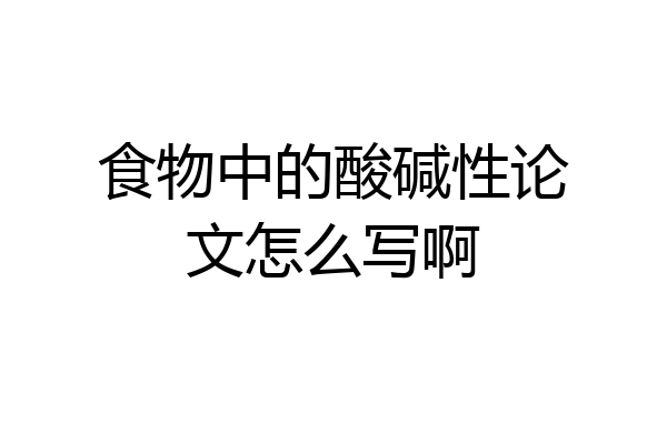 食物中的酸碱性论文怎么写啊
