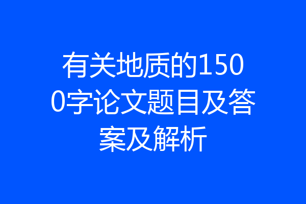有关地质的1500字论文题目及答案及解析