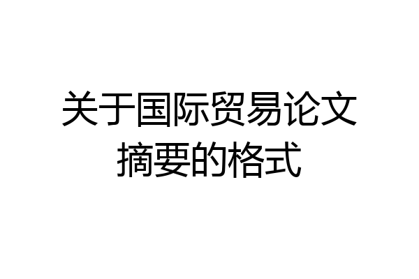 关于国际贸易论文摘要的格式