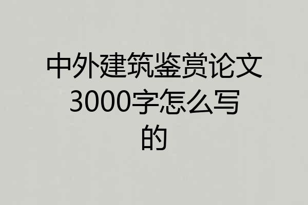 中外建筑鉴赏论文3000字怎么写的