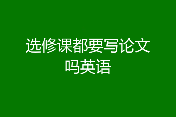 选修课都要写论文吗英语