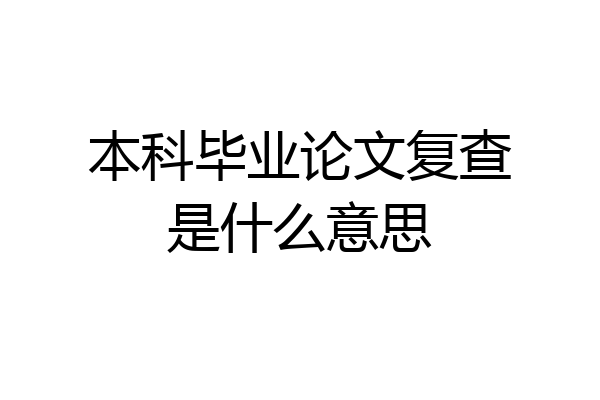 本科毕业论文复查是什么意思