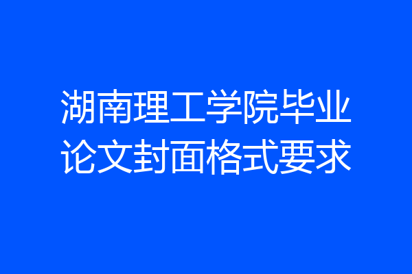 湖南理工学院毕业论文封面格式要求