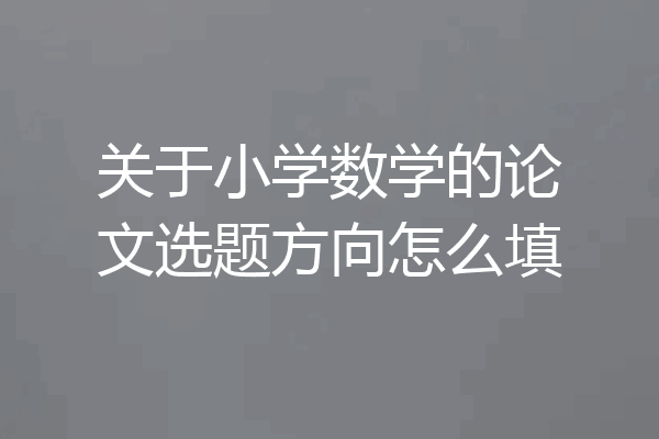 关于小学数学的论文选题方向怎么填