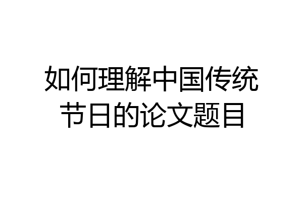 如何理解中国传统节日的论文题目