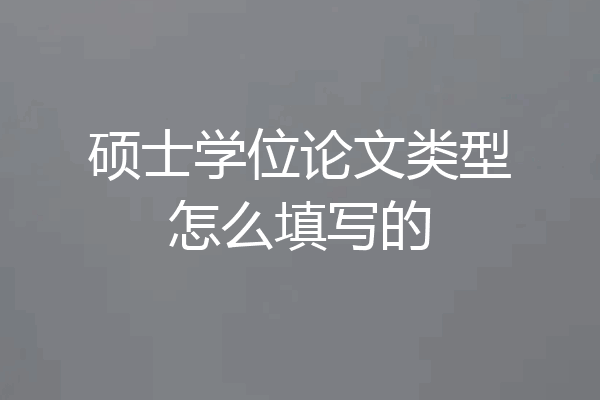 硕士学位论文类型怎么填写的