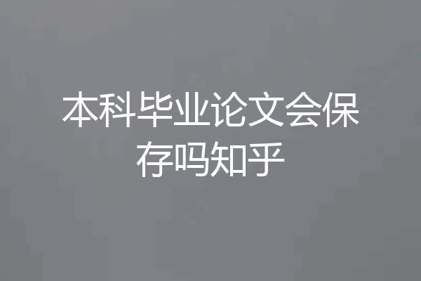 本科毕业论文会保存吗知乎