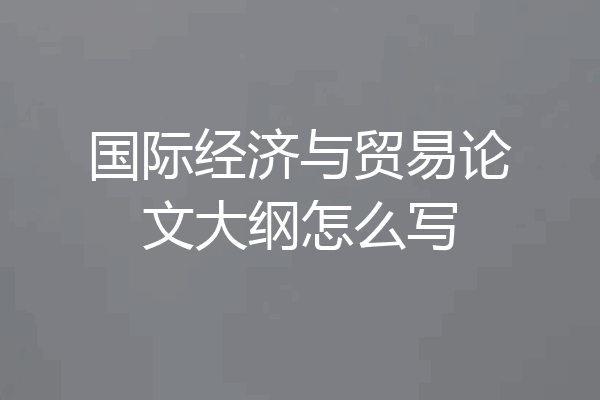 国际经济与贸易论文大纲怎么写
