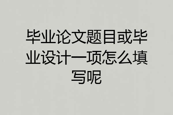 毕业论文题目或毕业设计一项怎么填写呢