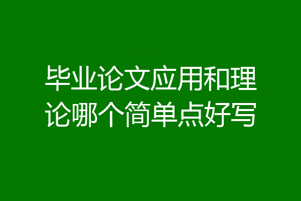 毕业论文应用和理论哪个简单点好写