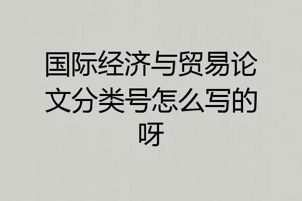 国际经济与贸易论文分类号怎么写的呀