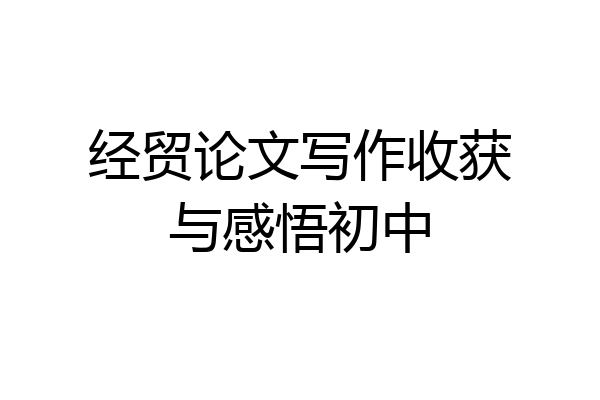 经贸论文写作收获与感悟初中