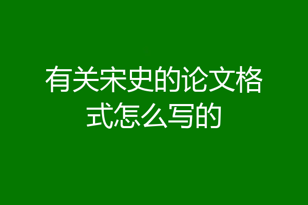 有关宋史的论文格式怎么写的