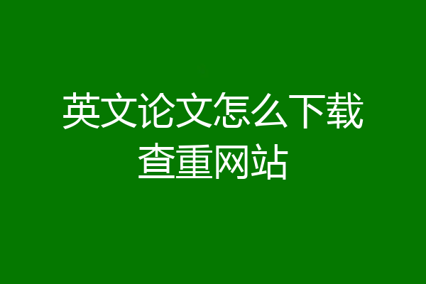 英文论文怎么下载查重网站