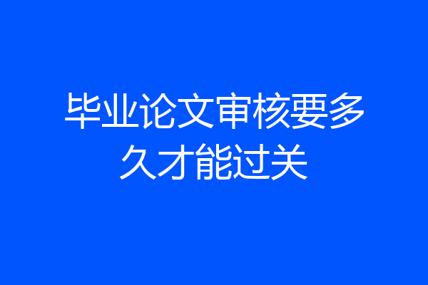 毕业论文审核要多久才能过关