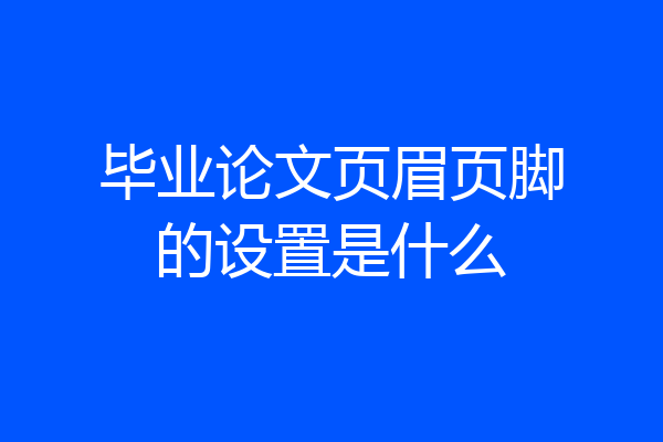 毕业论文页眉页脚的设置是什么