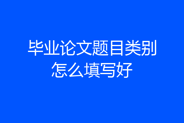 毕业论文题目类别怎么填写好