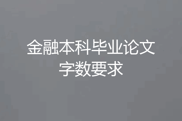 金融本科毕业论文字数要求